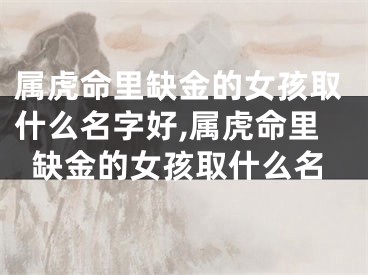 属虎命里缺金的女孩取什么名字好,属虎命里缺金的女孩取什么名