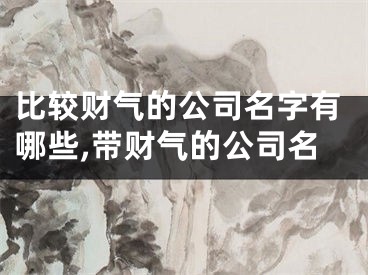 比较财气的公司名字有哪些,带财气的公司名