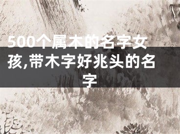 500个属木的名字女孩,带木字好兆头的名字