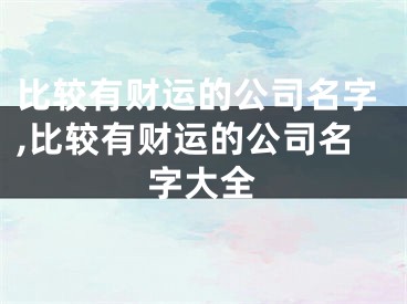 比较有财运的公司名字,比较有财运的公司名字大全