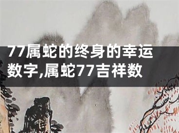 77属蛇的终身的幸运数字,属蛇77吉祥数