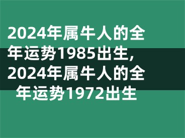 2024年属牛人的全年运势1985出生,2024年属牛人的全年运势1972出生