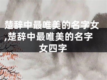 楚辞中最唯美的名字女,楚辞中最唯美的名字女四字
