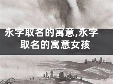 永字取名的寓意,永字取名的寓意女孩