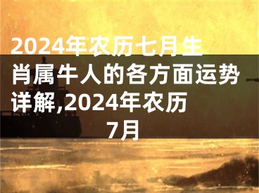 2024年农历七月生肖属牛人的各方面运势详解,2024年农历7月