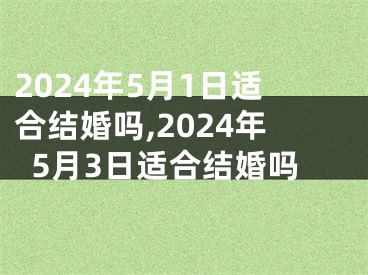 2024年5月1日适合结婚吗,2024年5月3日适合结婚吗