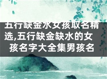 五行缺金水女孩取名精选,五行缺金缺水的女孩名字大全集男孩名