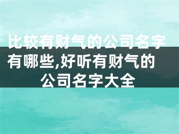 比较有财气的公司名字有哪些,好听有财气的公司名字大全