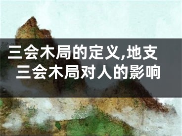 三会木局的定义,地支三会木局对人的影响