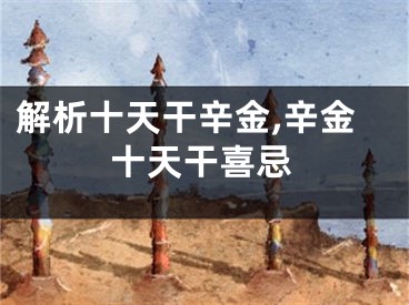 解析十天干辛金,辛金十天干喜忌