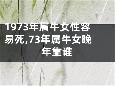 1973年属牛女性容易死,73年属牛女晚年靠谁