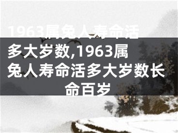 1963属兔人寿命活多大岁数,1963属兔人寿命活多大岁数长命百岁