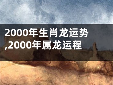 2000年生肖龙运势,2000年属龙运程