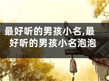 最好听的男孩小名,最好听的男孩小名泡泡
