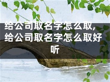 给公司取名字怎么取,给公司取名字怎么取好听