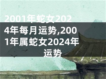 2001年蛇女2024年每月运势,2001年属蛇女2024年运势