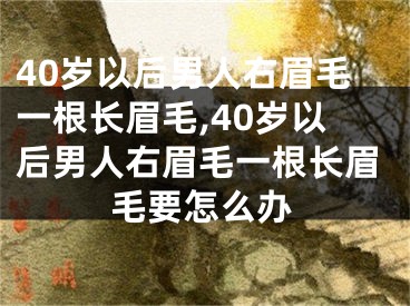 40岁以后男人右眉毛一根长眉毛,40岁以后男人右眉毛一根长眉毛要怎么办