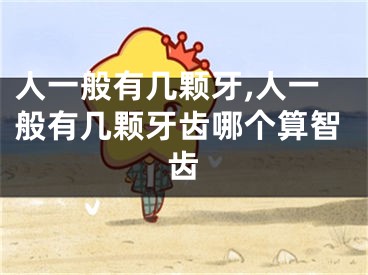 人一般有几颗牙,人一般有几颗牙齿哪个算智齿