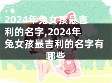 2024年兔女孩最吉利的名字,2024年兔女孩最吉利的名字有哪些