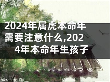 2024年属虎本命年需要注意什么,2024年本命年生孩子