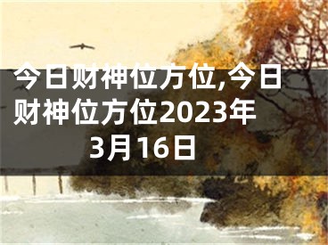 今日财神位方位,今日财神位方位2023年3月16日