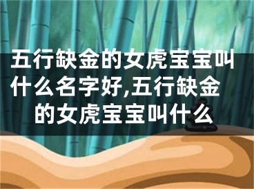 五行缺金的女虎宝宝叫什么名字好,五行缺金的女虎宝宝叫什么