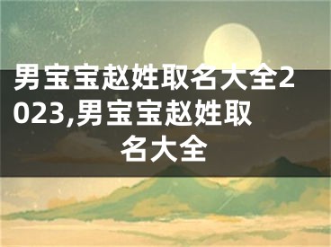 男宝宝赵姓取名大全2023,男宝宝赵姓取名大全