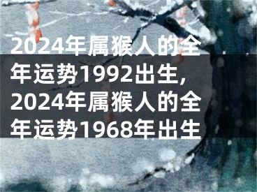 2024年属猴人的全年运势1992出生,2024年属猴人的全年运势1968年出生