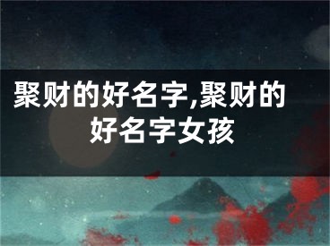 聚财的好名字,聚财的好名字女孩