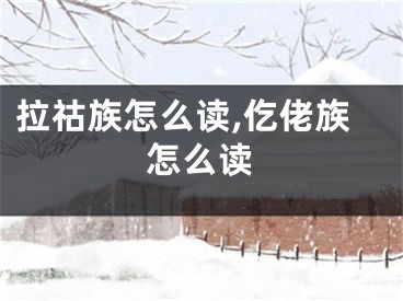 拉祜族怎么读,仡佬族怎么读