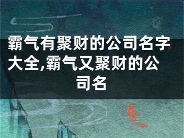 霸气有聚财的公司名字大全,霸气又聚财的公司名