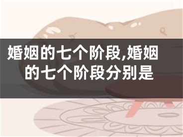 婚姻的七个阶段,婚姻的七个阶段分别是