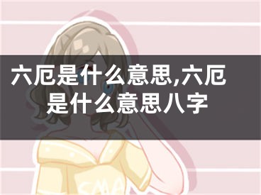 六厄是什么意思,六厄是什么意思八字
