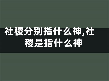 社稷分别指什么神,社稷是指什么神