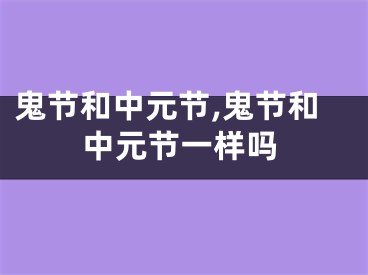 鬼节和中元节,鬼节和中元节一样吗