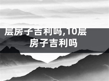 层房子吉利吗,10层房子吉利吗
