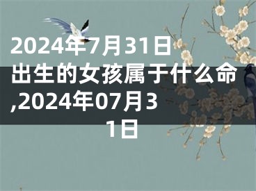 2024年7月31日出生的女孩属于什么命,2024年07月31日