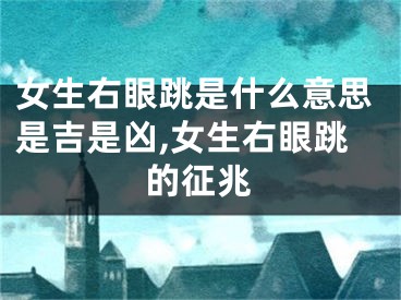 女生右眼跳是什么意思是吉是凶,女生右眼跳的征兆