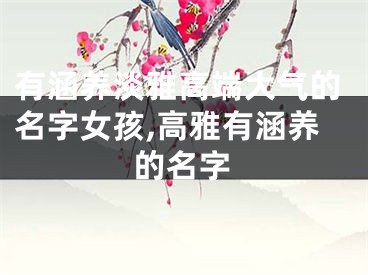 有涵养淡雅高端大气的名字女孩,高雅有涵养的名字
