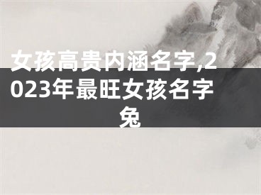 女孩高贵内涵名字,2023年最旺女孩名字兔