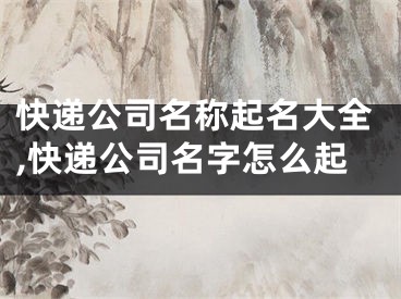 快递公司名称起名大全,快递公司名字怎么起