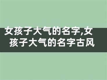 女孩子大气的名字,女孩子大气的名字古风