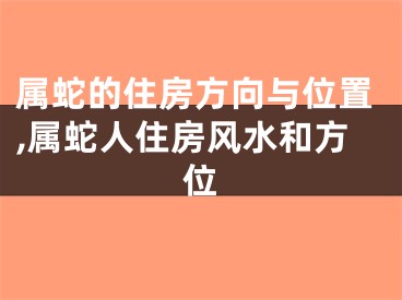 属蛇的住房方向与位置,属蛇人住房风水和方位