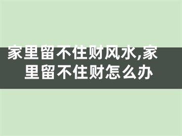 家里留不住财风水,家里留不住财怎么办