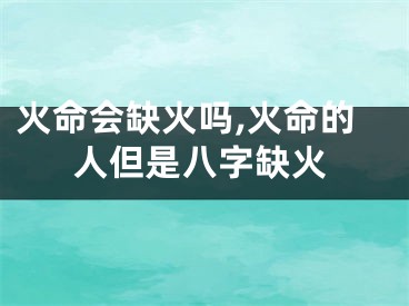 火命会缺火吗,火命的人但是八字缺火