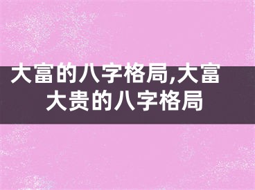 大富的八字格局,大富大贵的八字格局