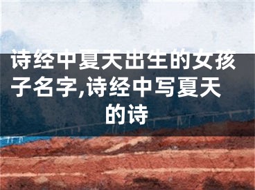 诗经中夏天出生的女孩子名字,诗经中写夏天的诗