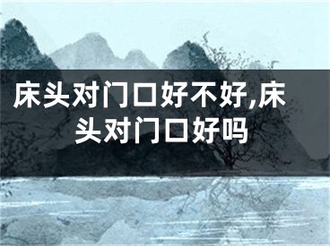 床头对门口好不好,床头对门口好吗