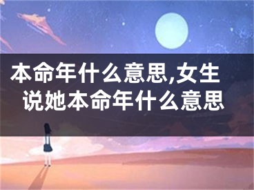 本命年什么意思,女生说她本命年什么意思