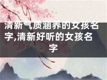 清新气质涵养的女孩名字,清新好听的女孩名字